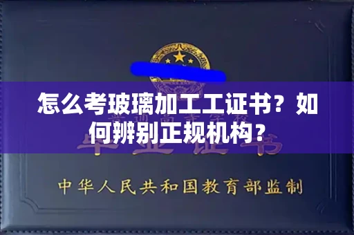 成都怎么考玻璃加工工证书?如何辨别正规机构?