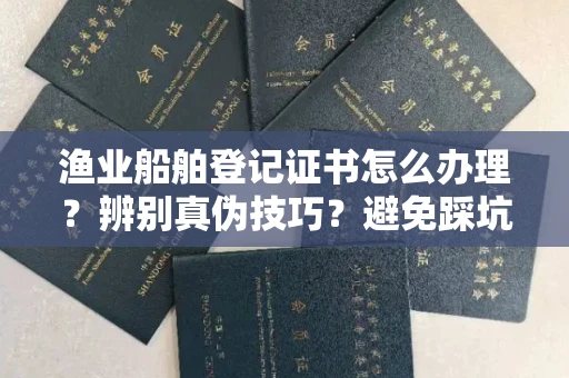 成都渔业船舶登记证书怎么办理?辨别真伪技巧?避免踩坑指南